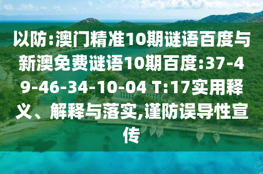 以防:澳门精准10期谜语百度与新澳免费谜语10期百度:37-49-46-34-10-04 T:17实用释义、解释与落实,谨防误导性宣传