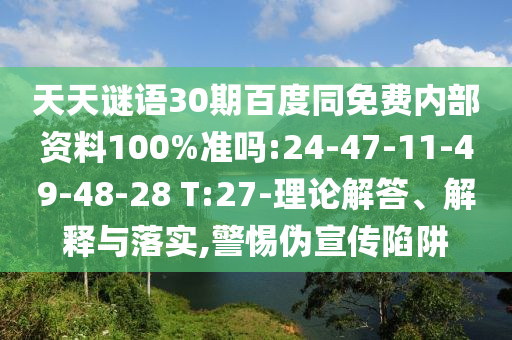 天天谜语30期百度同免费内部资料100%准吗:24-47-11-49-48-28 T:27-理论解答、解释与落实,警惕伪宣传陷阱