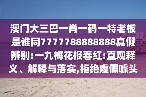 澳门大三巴一肖一码一特老板是谁同7777788888888真假辨别:一九梅花报春红:直观释义、解释与落实,拒绝虚假噱头