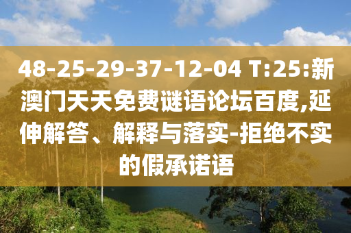 48-25-29-37-12-04 T:25:新澳门天天免费谜语论坛百度,延伸解答、解释与落实-拒绝不实的假承诺语