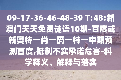 09-17-36-46-48-39 T:48:新澳门天天免费谜语10期-百度或新奥特一肖一码一特一中期预测百度,抵制不实承诺危害-科学释义、解释与落实